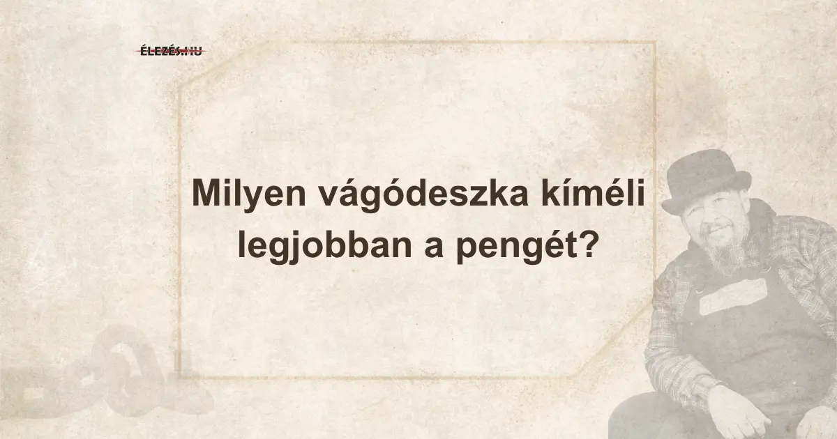 Milyen vágódeszka kíméli legjobban a pengét?