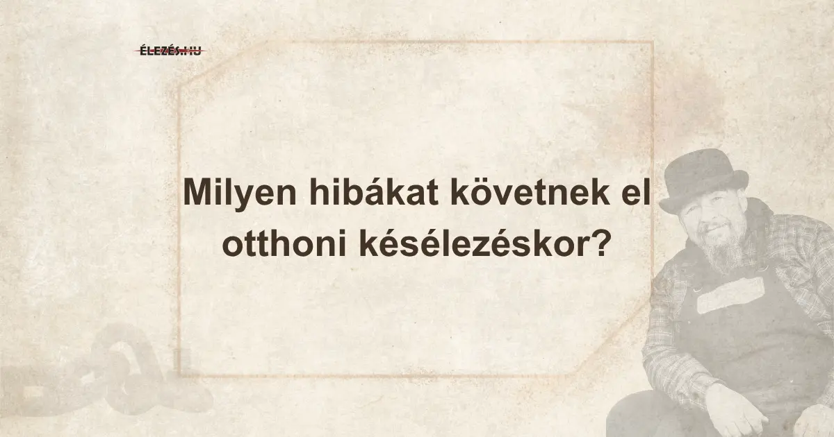 Késélezés otthon, gyakori hibák
